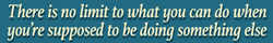 There is no limit to what you can do when you're supposed to be doing something else