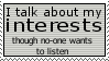 i talk about my interests though noone wants to listen