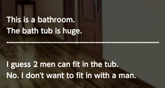 Text:
This is a bathroom.
The bath tub is huge.

I guess 2men can fit in the tub.
No. I don't want to fit in with a man.